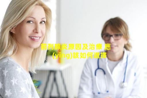 前列腺炎原因及治療 應(yīng)該如何選擇